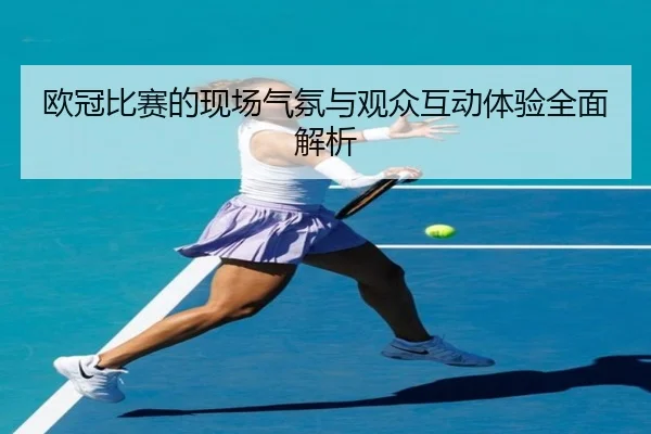 欧冠比赛的现场气氛与观众互动体验全面解析