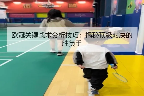 欧冠关键战术分析技巧：揭秘顶级对决的胜负手
