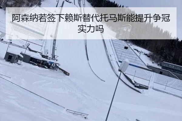 阿森纳若签下赖斯替代托马斯能提升争冠实力吗
