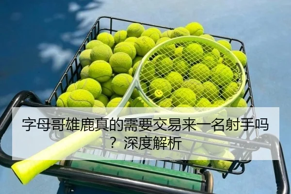 字母哥雄鹿真的需要交易来一名射手吗？深度解析