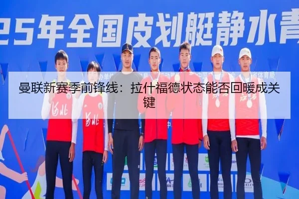 曼联新赛季前锋线：拉什福德状态能否回暖成关键